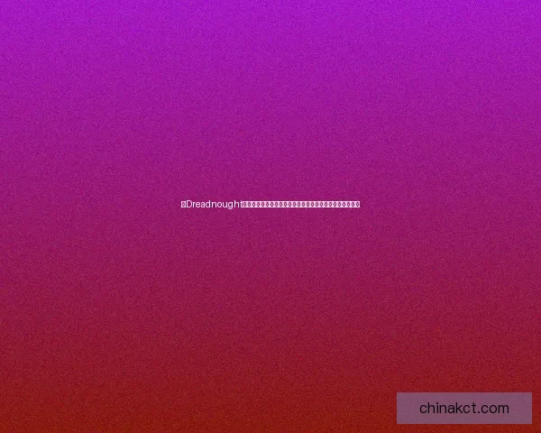 以Dreadnought战列舰为核心探索海上霸权变革与军事技术演进的历史轨迹